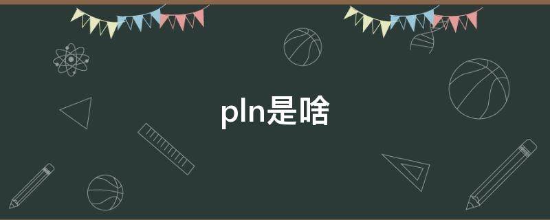 pln是啥（pln是啥意思啊）
