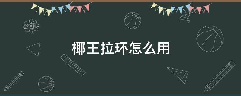 椰王拉环怎么用（带拉环的椰王怎么打开?拉环断了椰王怎么打开）