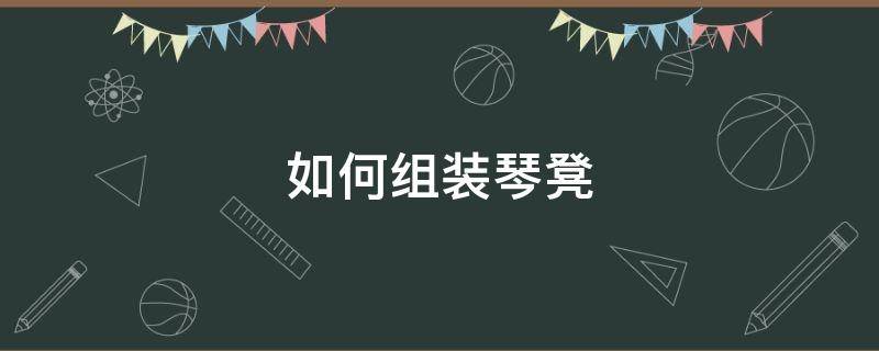 如何组装琴凳（钢琴凳安装方法）
