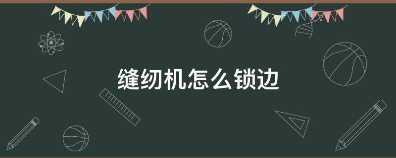 缝纫机怎么锁边（没有缝纫机怎么锁边）