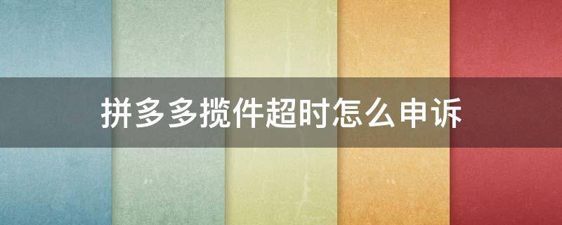 拼多多揽件超时怎么申诉（拼多多揽件超时怎么申诉成功）
