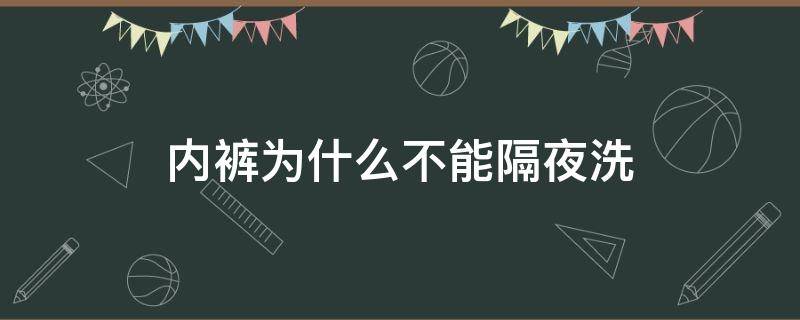 内裤为什么不能隔夜洗（内裤不能隔夜洗的原因）
