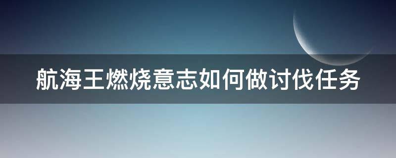 航海王燃烧意志如何做讨伐任务