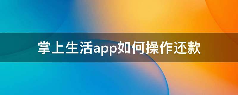 掌上生活app如何操作还款 掌上生活怎么绑定自动还款