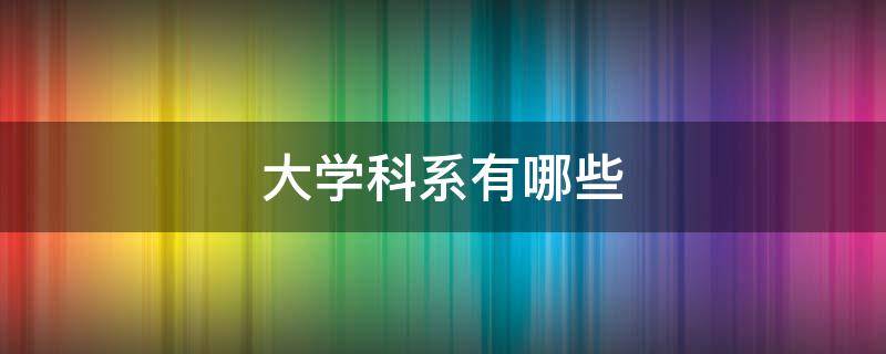大学科系有哪些 大学分为哪些系