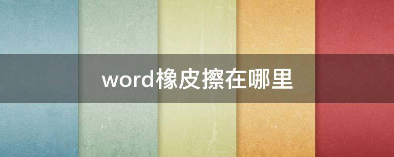 word橡皮擦在哪里 2016word橡皮擦在哪里