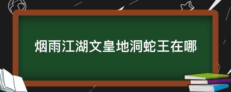 烟雨江湖文皇地洞蛇王在哪 烟雨江湖文皇地洞蛇王坐标