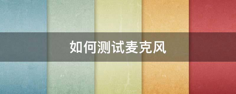 如何测试麦克风 如何测试麦克风有没有声音