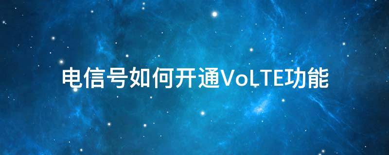 电信号如何开通VoLTE功能 电信号怎样开通volte