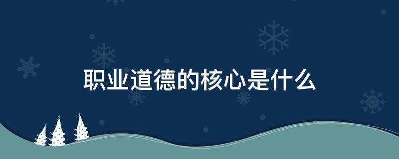 职业道德的核心是什么 幼儿教师职业道德的核心是什么