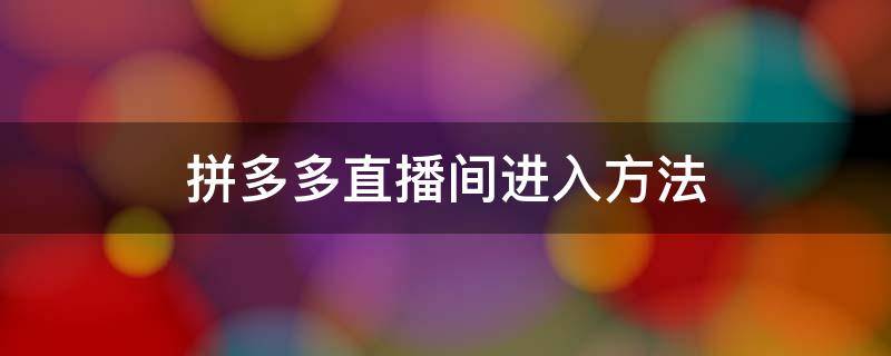 拼多多直播间进入方法 怎么进入拼多多的直播间