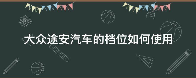 大众途安汽车的档位如何使用 大众途安档位应急开关在哪里