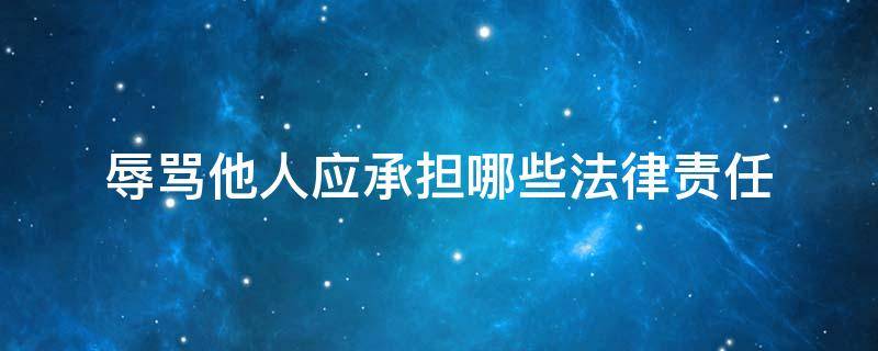 辱骂他人应承担哪些法律责任 辱骂他人承担什么法律后果
