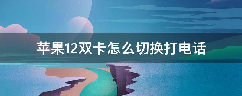 苹果12双卡怎么切换打电话（苹果手机12双卡怎么切换拨打电话）