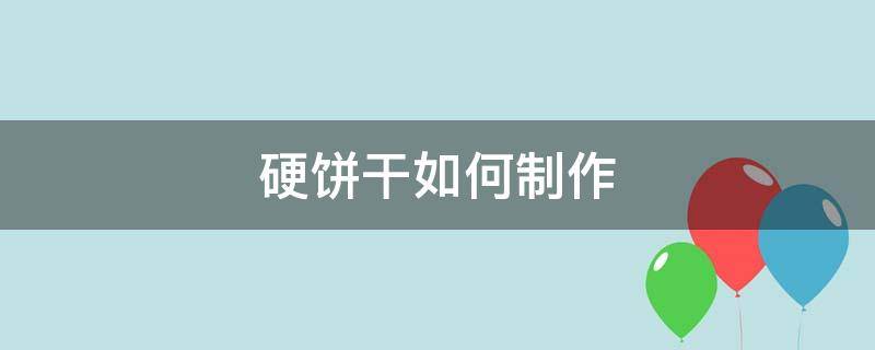 硬饼干如何制作（硬性饼干的做法）