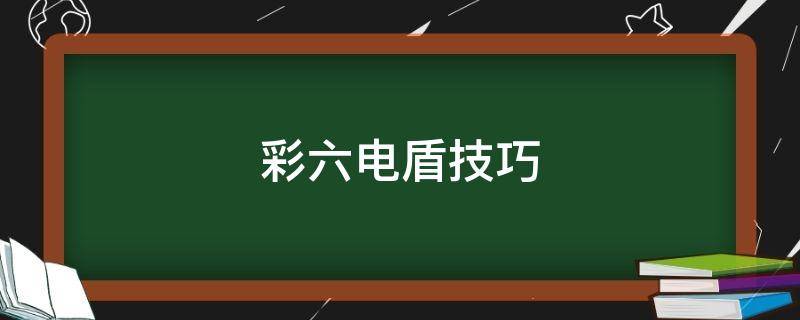 彩六电盾技巧（彩六怎么打闪盾）