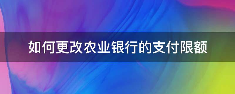 如何更改农业银行的支付限额 农业银行卡支付限额怎么修改