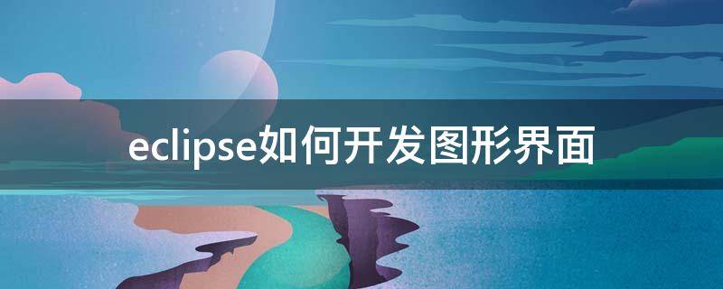 eclipse如何开发图形界面 eclipse图形界面开发插件