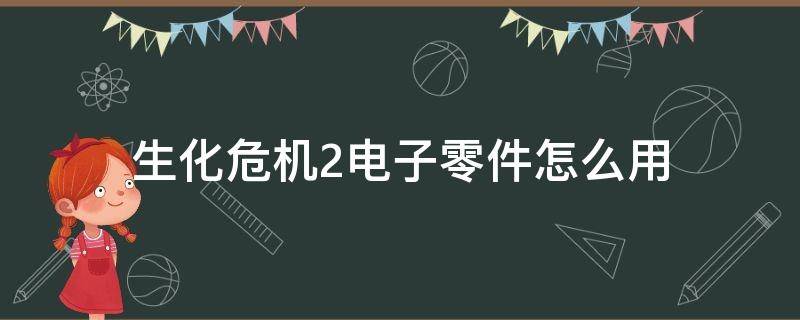 生化危机2电子零件怎么用（生化危机2重制版电子零件在哪里用）