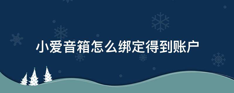 小爱音箱怎么绑定得到账户 小爱音箱如何绑定账号