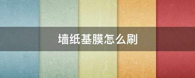 墙纸基膜怎么刷（墙上刷完基膜啥事能贴墙纸）