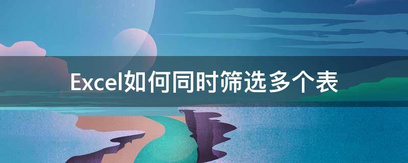 Excel如何同时筛选多个表（excel如何同时筛选出多个数据）