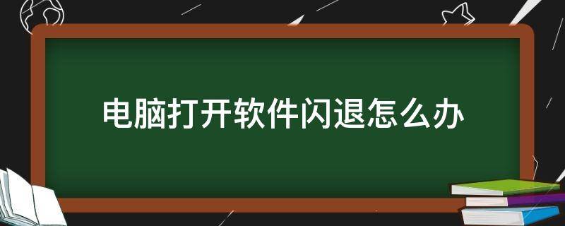 电脑打开软件闪退怎么办 电脑一打开软件就闪退怎么办