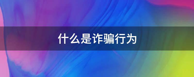 什么是诈骗行为（什么是诈骗行为?）