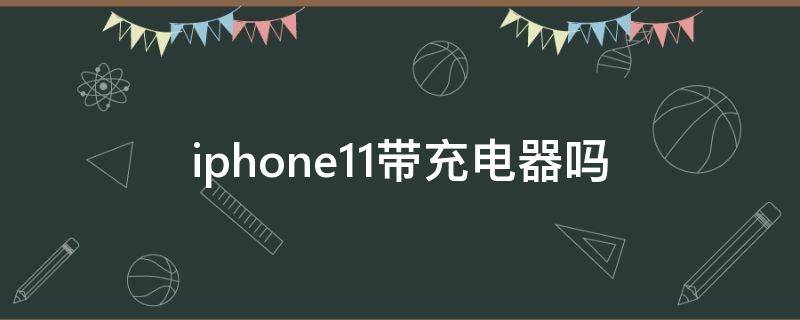 iphone11带充电器吗 iphone11带充电器么