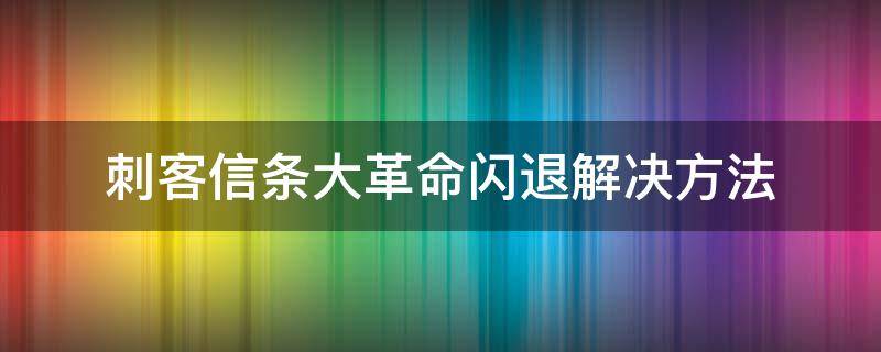 刺客信条大革命闪退解决方法 刺客信条大革命总闪退