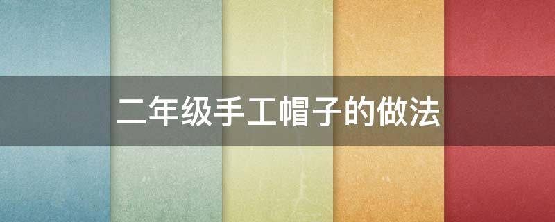 二年级手工帽子的做法 二年级手工帽子的做法视频