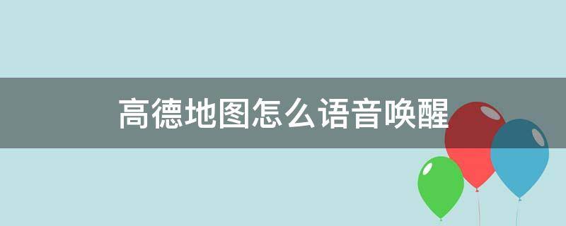 高德地图怎么语音唤醒 高德地图怎么语音唤醒小德