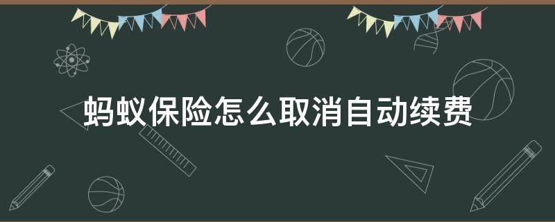 蚂蚁保险怎么取消自动续费（支付宝的蚂蚁保险怎么取消自动续费）