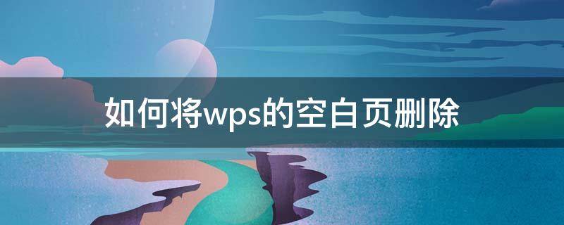 如何将wps的空白页删除（怎么用wps把空白页删除）