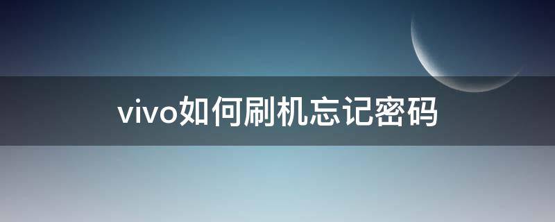 vivo如何刷机忘记密码 vivo怎样刷机,忘记密码