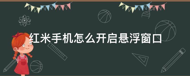 红米手机怎么开启悬浮窗口 红米手机怎样打开悬浮窗功能?
