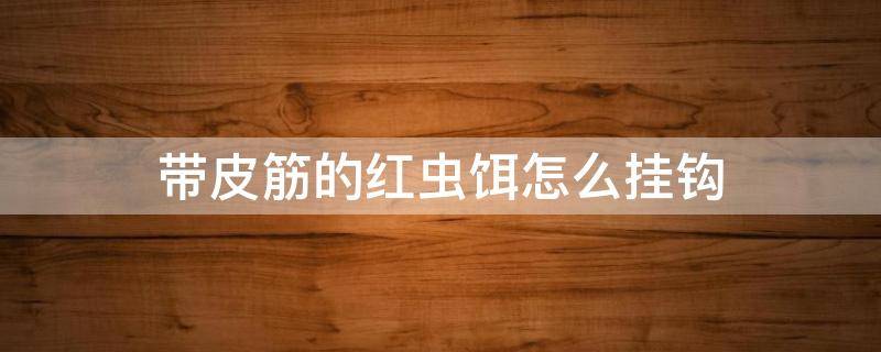 带皮筋的红虫饵怎么挂钩（串钩挂红虫用什么钩）