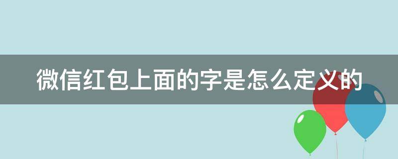 微信红包上面的字是怎么定义的（微信红包上面的字是怎么定义的呢）