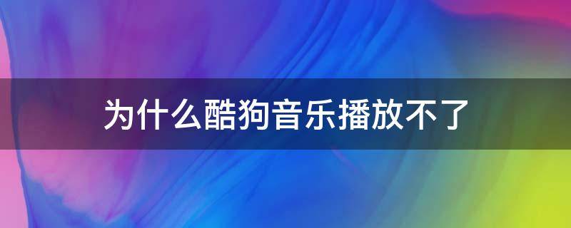 为什么酷狗音乐播放不了（为什么酷狗音乐播放不了,其他网站就可以）