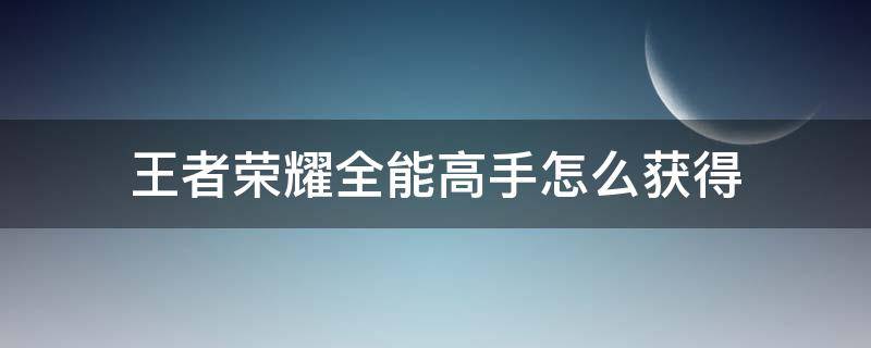 王者荣耀全能高手怎么获得 王者荣耀全能高手怎么获得玩什么英雄金刚