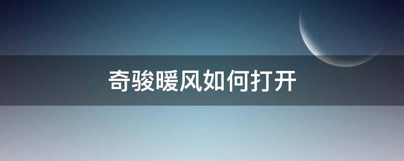 奇骏暖风如何打开 新款奇骏暖风怎么打开