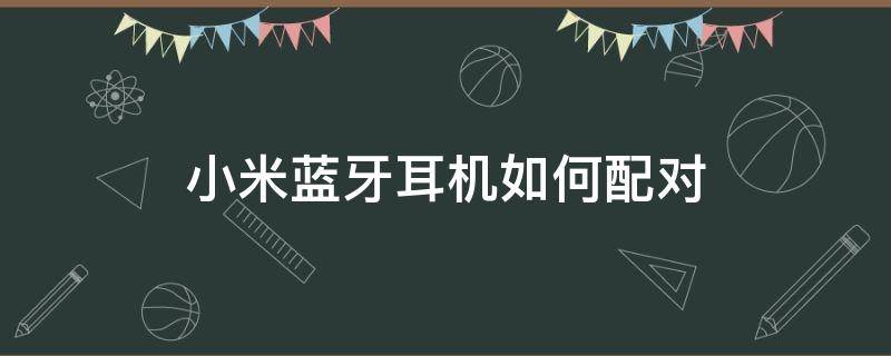 小米蓝牙耳机如何配对 小米蓝牙耳机如何配对air2