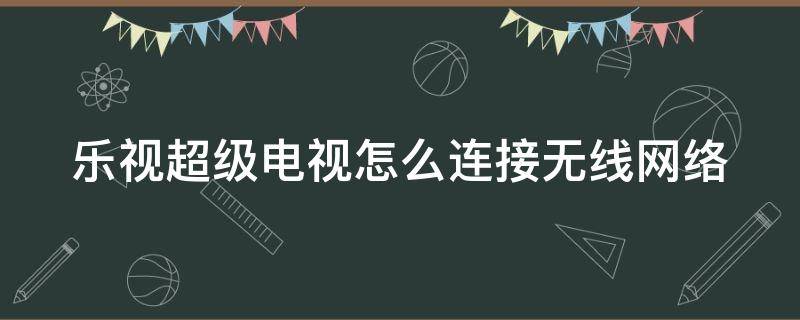 乐视超级电视怎么连接无线网络 乐视超级电视怎么连接无线网络教程