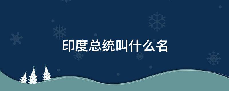 印度总统叫什么名 印度总统叫什么名2020