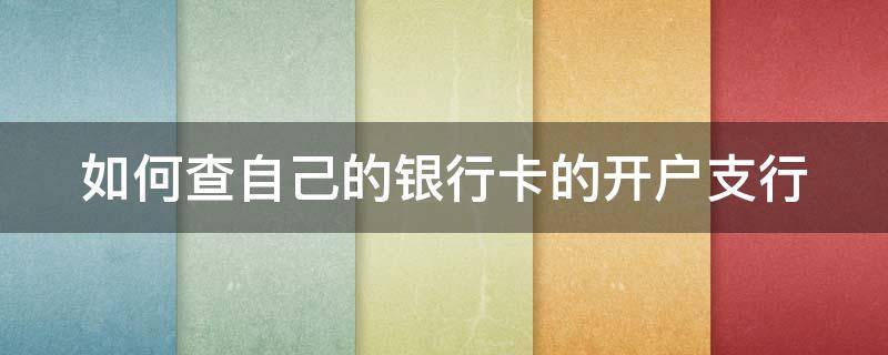 如何查自己的银行卡的开户支行（怎样查自己银行卡的开户支行）