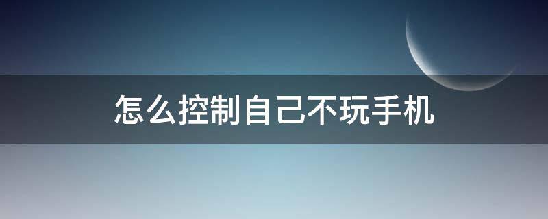 怎么控制自己不玩手机 苹果手机怎么控制自己不玩手机
