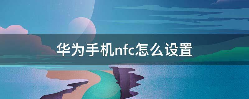 华为手机nfc怎么设置 华为手机nfc怎么设置门禁卡