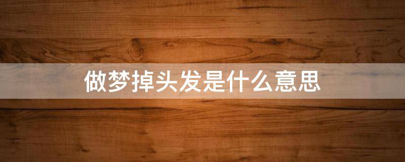 做梦掉头发是什么意思 做梦掉头发是什么意思周公解梦