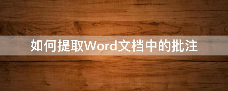 如何提取Word文档中的批注（如何把word批注内容提取出来）