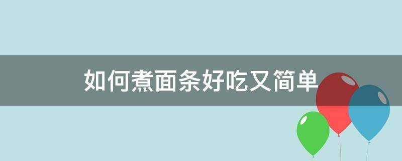 如何煮面条好吃又简单（如何煮面条好吃又简单省时间步骤）